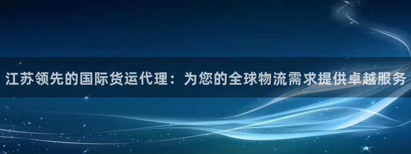 尊龙凯时法充十万返现多少：江苏领先的国际货运代理：为您的