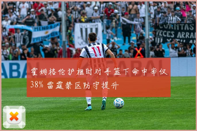 霍姆格伦护框时对手篮下命中率仅38% 雷霆禁区防守提升
