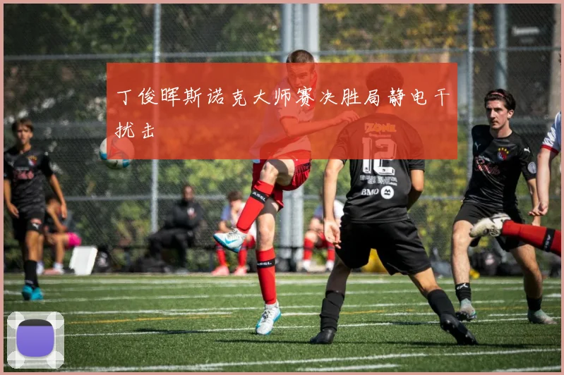 丁俊晖斯诺克大师赛决胜局静电干扰击