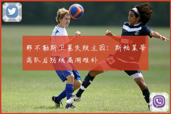 那不勒斯卫冕失败主因:斯帕莱蒂离队后防线漏洞难补