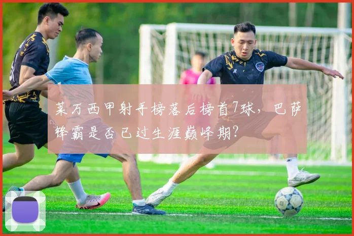 莱万西甲射手榜落后榜首7球，巴萨锋霸是否已过生涯巅峰期？