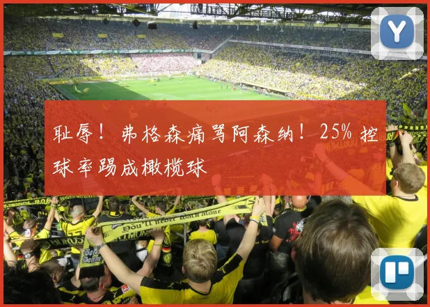 耻辱！弗格森痛骂阿森纳！25% 控球率踢成橄榄球